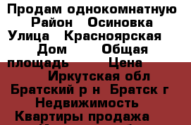 Продам однокомнатную › Район ­ Осиновка › Улица ­ Красноярская  › Дом ­ 8 › Общая площадь ­ 40 › Цена ­ 850 000 - Иркутская обл., Братский р-н, Братск г. Недвижимость » Квартиры продажа   . Иркутская обл.